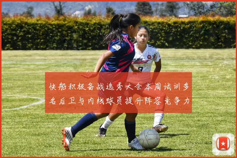 快船积极备战选秀大会本周试训多名后卫与内线球员提升阵容竞争力