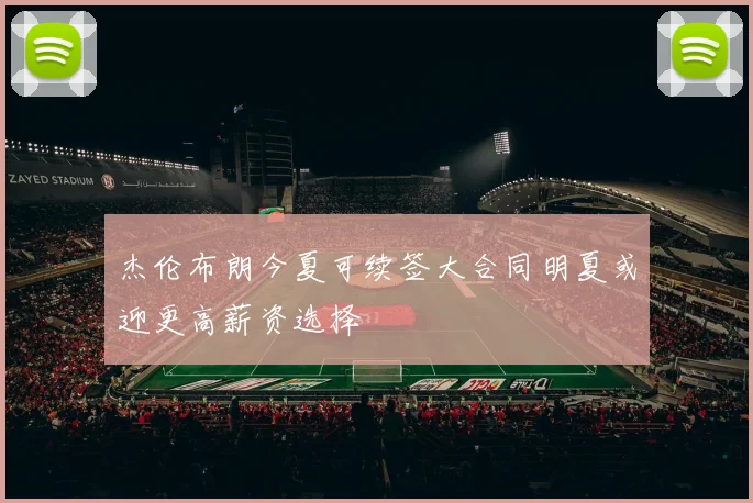 杰伦布朗今夏可续签大合同明夏或迎更高薪资选择