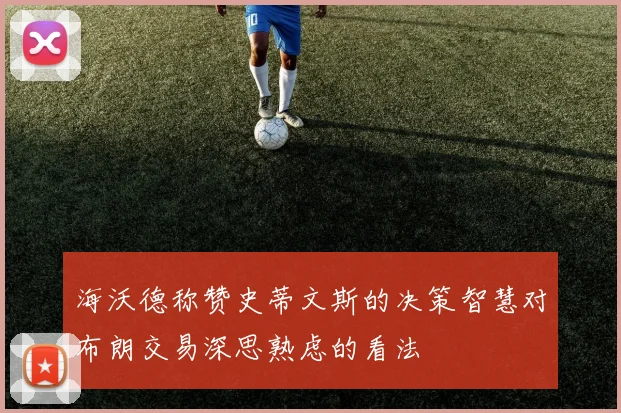 海沃德称赞史蒂文斯的决策智慧对布朗交易深思熟虑的看法