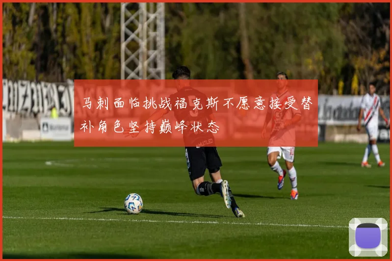 马刺面临挑战福克斯不愿意接受替补角色坚持巅峰状态