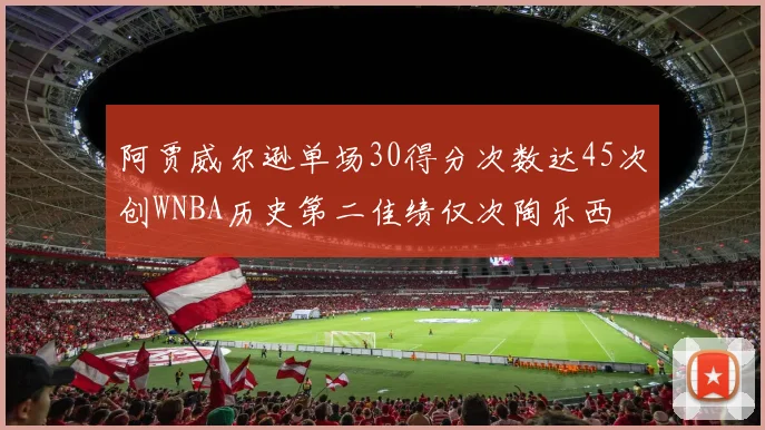 阿贾威尔逊单场30得分次数达45次创WNBA历史第二佳绩仅次陶乐西